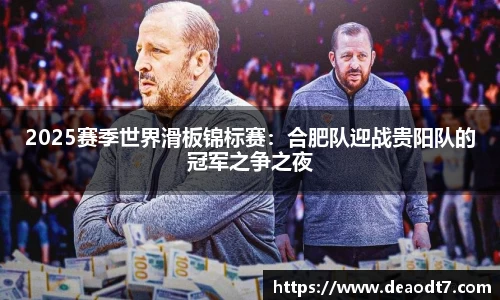 2025赛季世界滑板锦标赛：合肥队迎战贵阳队的冠军之争之夜