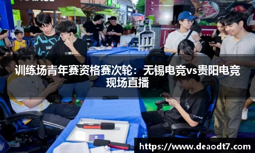 训练场青年赛资格赛次轮：无锡电竞vs贵阳电竞现场直播
