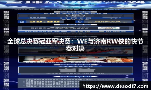 全球总决赛冠亚军决赛：WE与济南RW侠的快节奏对决