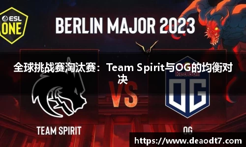 全球挑战赛淘汰赛：Team Spirit与OG的均衡对决
