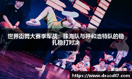 世界街舞大赛季军战：珠海队与呼和浩特队的稳扎稳打对决