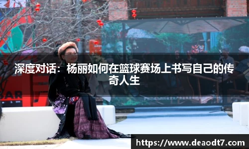 深度对话：杨丽如何在篮球赛场上书写自己的传奇人生