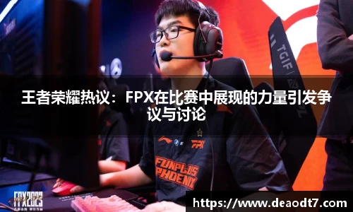王者荣耀热议：FPX在比赛中展现的力量引发争议与讨论