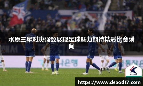 水原三星对决强敌展现足球魅力期待精彩比赛瞬间