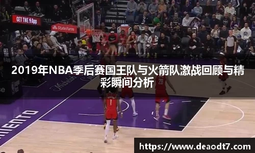 2019年NBA季后赛国王队与火箭队激战回顾与精彩瞬间分析