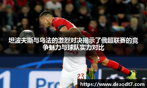 坦波夫斯与乌法的激烈对决揭示了俄超联赛的竞争魅力与球队实力对比